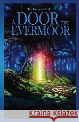 A Door Into Evermoor: The Unbound Realm Book 1 Kent Wayne 9781959476047 King's Entertainment Press LLC