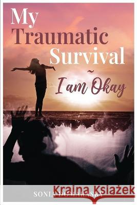 My Traumatic Survival-I Am Okay! Sonia Domarasky 9781959484127 Sonia Domarasky