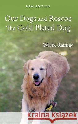Our Dogs and Roscoe The Gold Plated Dog Wayne Ramsay   9781959493761