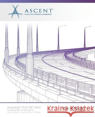 Autodesk Civil 3D 2023: Fundamentals for Surveyors (Imperial Units): Autodesk Authorized Publisher Ascent - Center for Technical Knowledge 9781959504139 Ascent, Center for Technical Knowledge