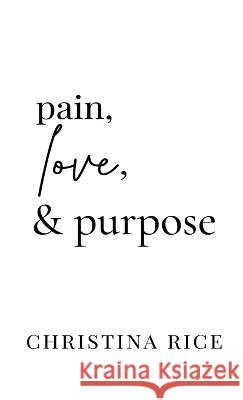 Pain, Love, and Purpose Christina Rice 9781959513018 Golden Hour Publishing