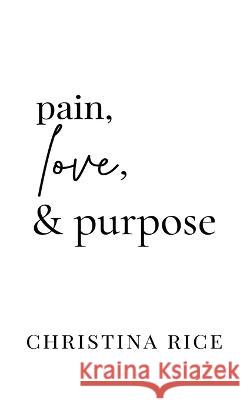 Pain, Love, and Purpose Christina Rice 9781959513018