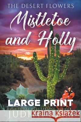 The Desert Flowers - Mistletoe and Holly: Large Print Edition Judith Keim 9781959529101