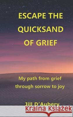 Escape the Quicksand of Grief: My Path From Grief Through Sorrow to Joy Jill D'Aubery 9781959555025 Platypus Publishing