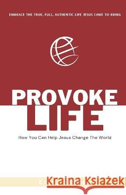 Provoke Life: How You Can Help Jesus Change The World Eric Johnson 9781959555353 Platypus Publishing