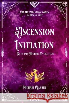 Ascension Initiation: Keys for Higher Evolution Michael James Garber 9781959561033 New Earth Ascending