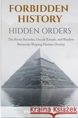 Forbidden History Hidden Orders: The Secret Societies, Occult Rituals, and Shadow Networks Shaping Human Destiny - A Captivating Conspiracy Gift Zack D 9781959581710 Bug-In Expert