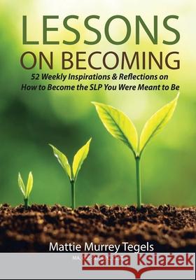 Lessons on Becoming: 52 Weekly Inspirations & Reflections on How to Become the SLP You Were Meant to Be Mattie Murrey Tegels Layne Pratt Layne Pratt 9781959608080 Gwn Publishing, LLC