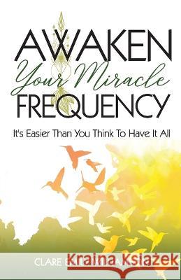 Awaken Your Miracle Frequency: It's Easier Than You Think To Have It All Clare Emily Williamson Lil Barcaski Kristina Conatser 9781959608271 Gwn Publishing, LLC