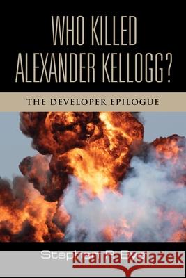 Who Killed Alexander Kellogg?: The Developer Epilogue Stephen P. Bye 9781959620051 Booklocker.com