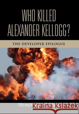 Who Killed Alexander Kellogg?: The Developer Epilogue Stephen P. Bye 9781959620068 Booklocker.com