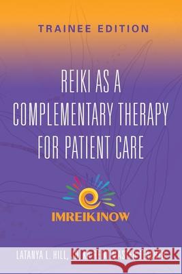 Reiki As a Complementary Therapy For Patient Care: Trainee Edition Latanya L. Hil 9781959620150 Booklocker.com