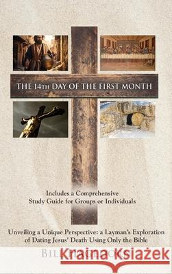 The 14th Day of the First Month: Unveiling a Unique Perspective: a Layman's Exploration of Dating Jesus' Death Using Only the Bible Bill Hagedorn 9781959622383