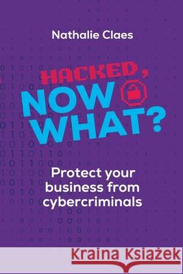 Hacked, Now What? Protect Your Business From Cybercriminals Nathalie Claes 9781959622635 Booklocker.com
