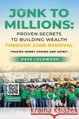 Junk to Millions: Proven Secrets to Building Wealth Through Junk Removal Dave Lockwood 9781959622772