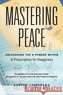 Mastering Peace: Unleashing the 8 Powers Within, A Prescription for Happiness Austyn Lombrana 9781959623458 Booklocker.com