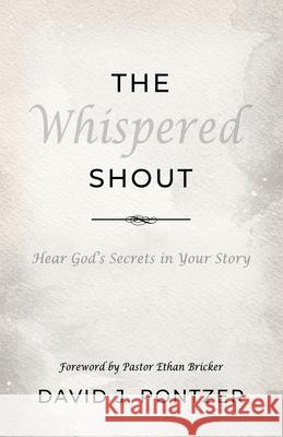 The Whispered Shout: Hear God's Secrets in Your Story David J. Pontzer Pastor Ethan Bricker 9781959623700