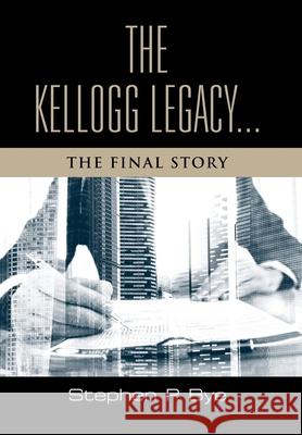 The Kellogg Legacy: The Final Story Stephen P. Bye 9781959623878 Booklocker.com