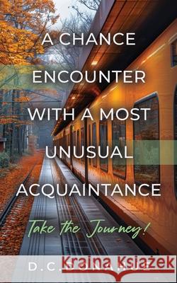 A Chance Encounter With a Most Unusual Acquaintance D. C. Donahue 9781959623991 Booklocker.com