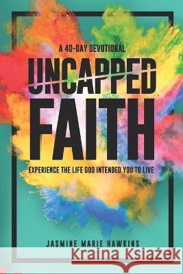 Uncapped Faith: Experience the life God intended you to live Jasmine Marie Hawkins   9781959626008