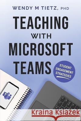 Teaching with Microsoft Teams: Student Engagement Strategies Wendy M. Tietz 9781959639022 Breakneck Creek Press