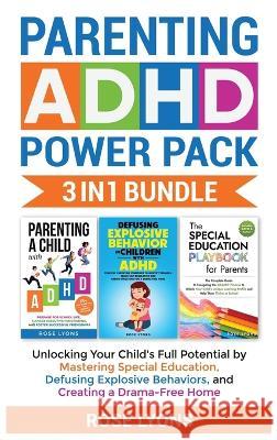 Parenting ADHD Power Pack 3 In 1 Bundle - Unlocking Your Child's Full Potential By Mastering Special Education, Defusing Explosive Behaviors, and Creating a Drama-Free Home Rose Lyons   9781959641070 Rose Lyons
