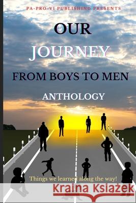 Our Journey From Boys To Men Anthology, Things We Learned Along The Way Malcolm Bowden Henry Eberhart Ephram Marshall 9781959667469 Pa-Pro-VI Publishing