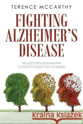 Fighting Alzheimer\'s Disease: Major Steps to Maintain Cognitive Skills and Wellness Terence McCarthy 9781959682196 Citiofbooks, Inc.