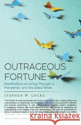 Outrageous Fortune: Meditations on Living through a Pandemic and Troubled Times Stephen W Locke   9781959682530