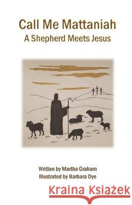 Call Me Mattaniah: A Shepherd Meets Jesus Martha Graham, Barbara Dye 9781959700999 Hoot Books Publishing