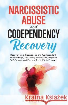 Narcissistic Abuse and Codependency Recovery: Recover from Narcissistic and Codependent Relationships, Set Strong Boundaries, Improve Self-Esteem, and Linda Hill 9781959750000