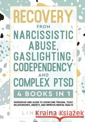 Recovery from Narcissistic Abuse, Gaslighting, Codependency and Complex PTSD (4 Books in 1): Workbook and Guide to Overcome Trauma, Toxic ... and Recover from Unhealthy Relationships) Linda Hill 9781959750017