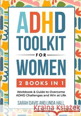 ADHD Toolkit for Women (2 Books in 1): Workbook & Guide to Overcome ADHD Challenges and Win at Life (Women with ADHD 3) Sarah Davis Linda Hill 9781959750116 Peak Publish LLC