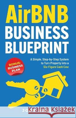 Airbnb Business Blueprint: A Simple, Step-by-Step System to Turn Property into a Six-Figure Cash Cow Josh Hall   9781959750154 Peak Publish LLC