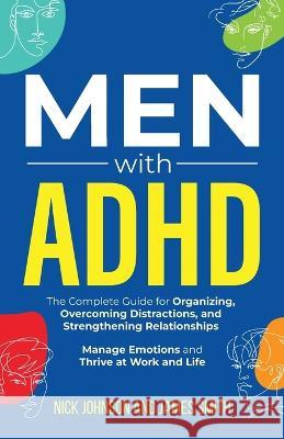 Men with ADHD: The Complete Guide for Organizing, Overcoming Distractions, and Strengthening Relationships. Manage Emotions and Thrive at Work and Life Nick Johnson James Smith  9781959750178