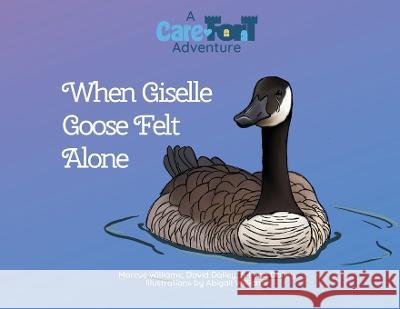 When Giselle Goose Felt Alone: A Care-Fort Adventure Marcus Williams David & Lena Dalley Abigail Williams 9781959759058 Williams & Co Publishing, LLC