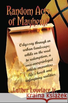 Random Acts Of Mayhem: Odyssey through an urban landscape; while on the road to redemption, a once-overprivleged athlete encounters life\'s ha Luther Lovelace 9781959761921 Readersmagnet LLC