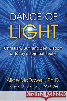 Dance of Light: Christian, Sufi and Zen wisdom for today\'s spiritual seeker Alice McDowell 9781959770374 Wisdom Editions