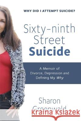 Sixty-ninth Street Suicide: A Memoir of Divorce, Depression and Defining My Why Sharon Greenwald 9781959770589 Wisdom Editions