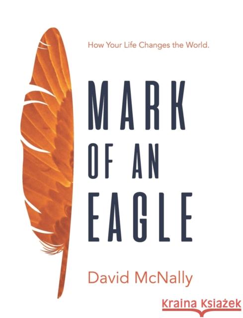 Mark of an Eagle: How Your Life Changes the World David McNally 9781959770930