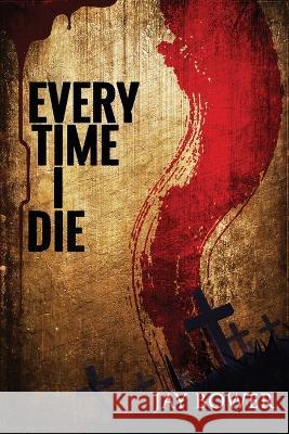 Every Time I Die Jay Bower   9781959778479 D&t Publishing LLC