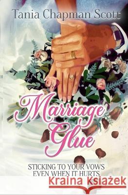Marriage Glue: Sticking To Your Vows, Even When It Hurts Tania Scott   9781959788720