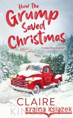 How the Grump Saved Christmas: A Small Town Romance Claire Kingsley 9781959809005