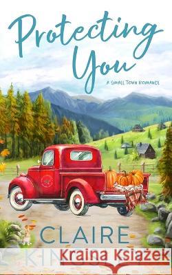 Protecting You: A Small Town Romance Claire Kingsley 9781959809012