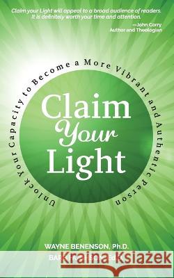 Claim Your Light: : Unlock Your Capacity to Become a More Vibrant and Authentic Person: Your Capacity to Become a More Vibrant and Authe Wayne Benenson Barbara Hughson 9781959811046 Wordeee