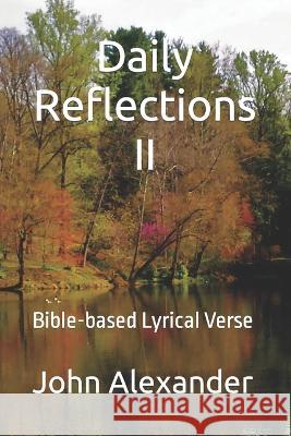 Daily Reflections II: Bible-based Lyrical Verse John Alexander 9781959815112 John Alexander