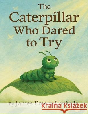 The Caterpillar Who Dared to Try: A Growth Mindset Picture Book About Courage, Transformation, and the Butterfly That Could James Emery Lovitt James Emery Lovitt 9781959817161