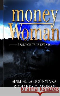 Money Woman: Based on True Events Sinmisola Ogúnyinka, Richards C Akonam 9781959835066 Pwg Publishing