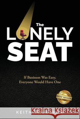 The Lonely Seat: If Business Was Easy, Everyone Would Have One Keith Trubshaw 9781959840602 Best Seller Publishing, LLC