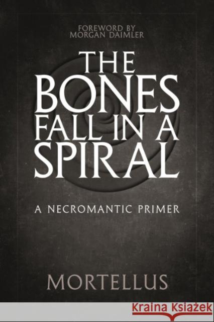 The Bones Fall Ina Spiral: A Necromantic Primer Mortellus 9781959883081